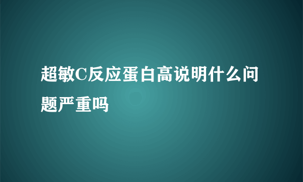 超敏C反应蛋白高说明什么问题严重吗