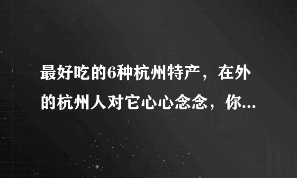 最好吃的6种杭州特产，在外的杭州人对它心心念念，你吃过几种？