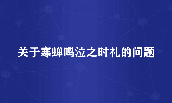 关于寒蝉鸣泣之时礼的问题