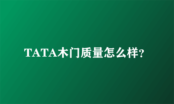 TATA木门质量怎么样？