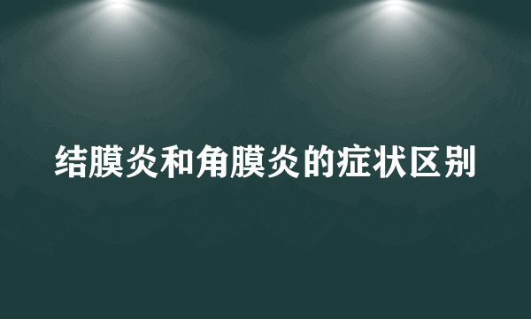 结膜炎和角膜炎的症状区别