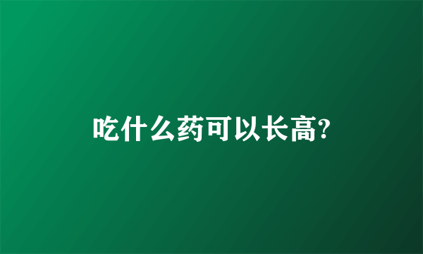 吃什么药可以长高?