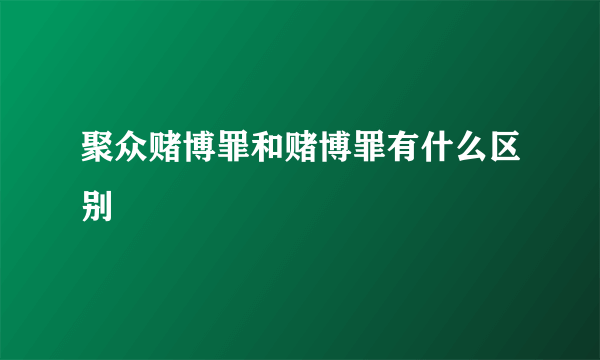 聚众赌博罪和赌博罪有什么区别