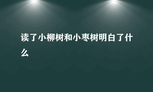 读了小柳树和小枣树明白了什么