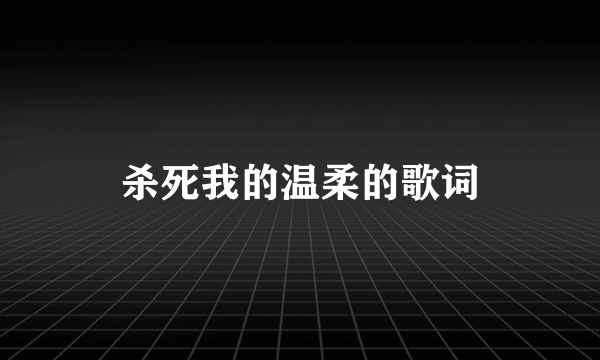 杀死我的温柔的歌词