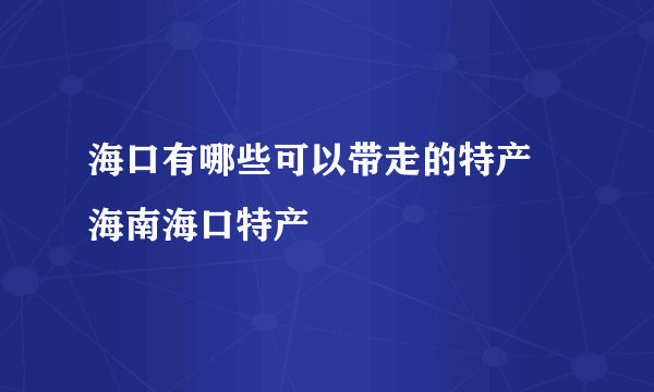 海口有哪些可以带走的特产 海南海口特产