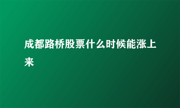 成都路桥股票什么时候能涨上来