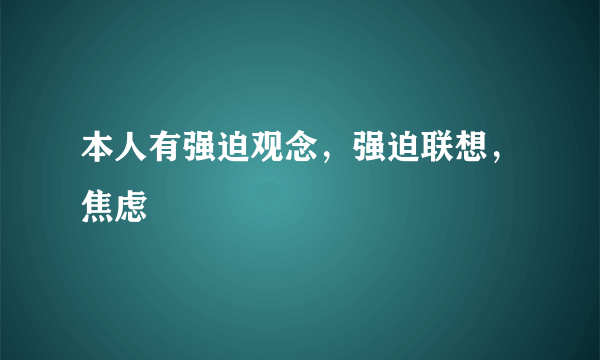 本人有强迫观念，强迫联想，焦虑