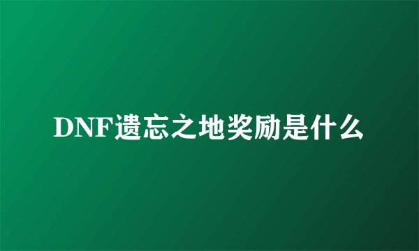 DNF遗忘之地奖励是什么