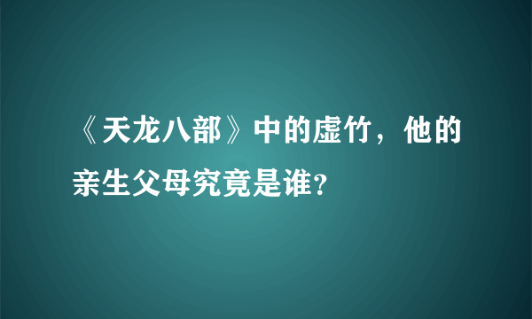 《天龙八部》中的虚竹，他的亲生父母究竟是谁？