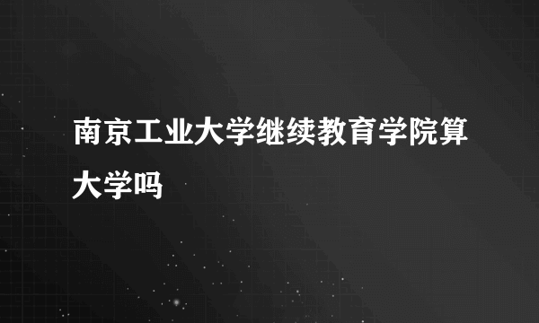 南京工业大学继续教育学院算大学吗