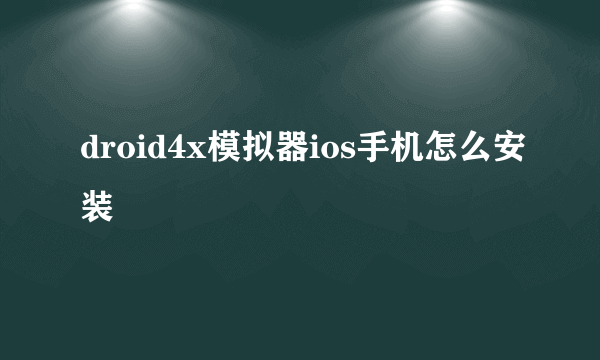 droid4x模拟器ios手机怎么安装