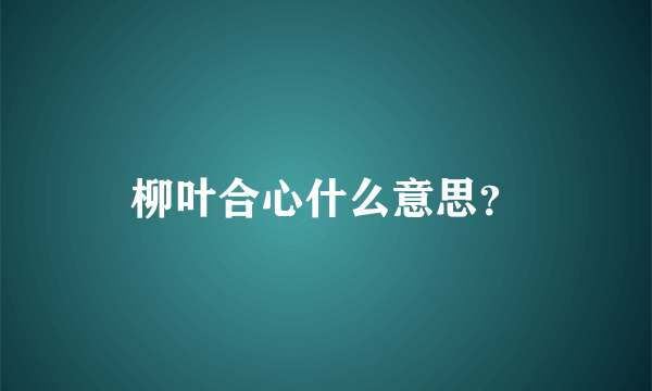 柳叶合心什么意思？