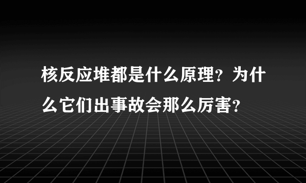 核反应堆都是什么原理？为什么它们出事故会那么厉害？