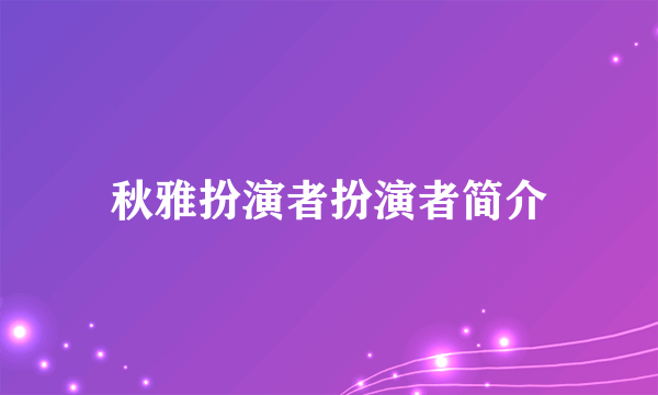 秋雅扮演者扮演者简介