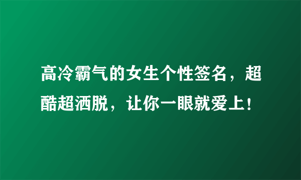 高冷霸气的女生个性签名，超酷超洒脱，让你一眼就爱上！