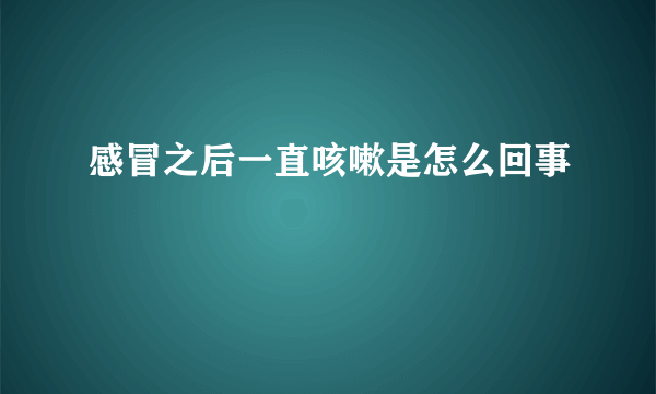 感冒之后一直咳嗽是怎么回事