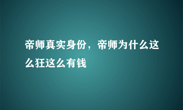 帝师真实身份，帝师为什么这么狂这么有钱