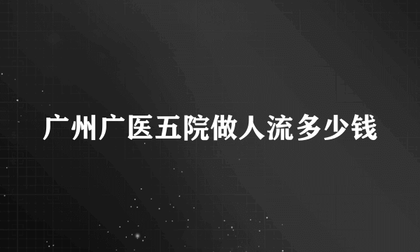 广州广医五院做人流多少钱