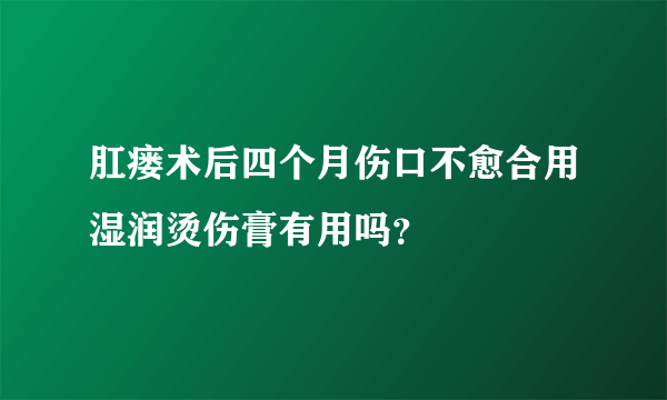 肛瘘术后四个月伤口不愈合用湿润烫伤膏有用吗？