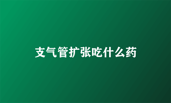 支气管扩张吃什么药