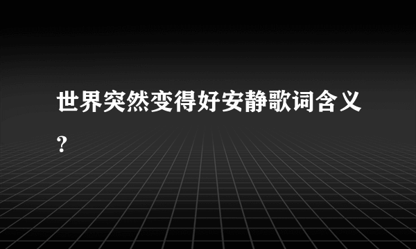 世界突然变得好安静歌词含义？