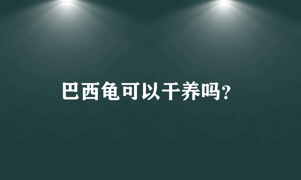 巴西龟可以干养吗？