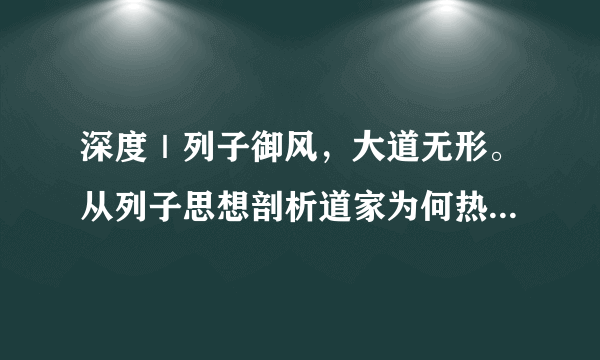 深度｜列子御风，大道无形。从列子思想剖析道家为何热衷“飞行”