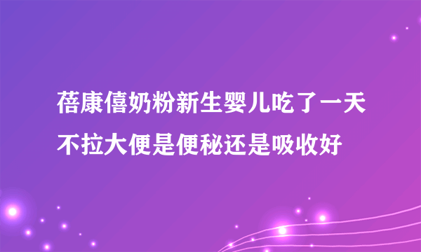 蓓康僖奶粉新生婴儿吃了一天不拉大便是便秘还是吸收好