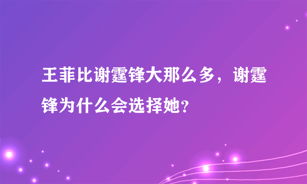 王菲比谢霆锋大那么多，谢霆锋为什么会选择她？