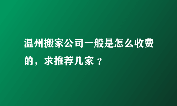 温州搬家公司一般是怎么收费的，求推荐几家 ？