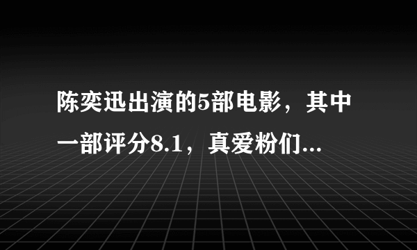 陈奕迅出演的5部电影，其中一部评分8.1，真爱粉们都不一定全看过