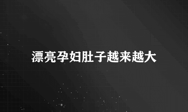 漂亮孕妇肚子越来越大