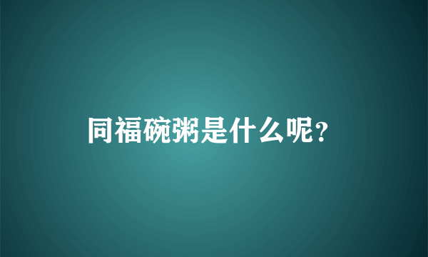 同福碗粥是什么呢？