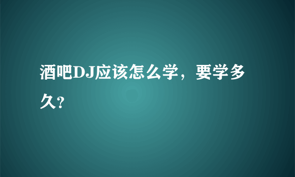 酒吧DJ应该怎么学，要学多久？