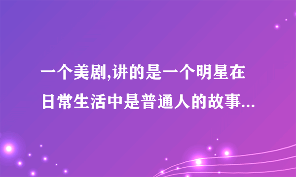 一个美剧,讲的是一个明星在日常生活中是普通人的故事,有点类似双重性格吧，名字是什么？好像A开头