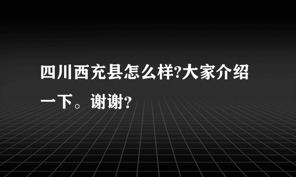 四川西充县怎么样?大家介绍一下。谢谢？