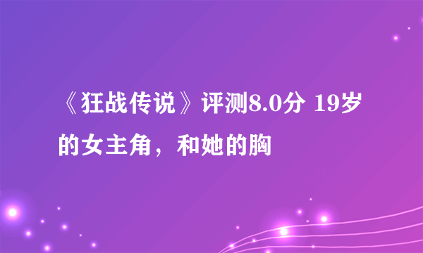 《狂战传说》评测8.0分 19岁的女主角，和她的胸