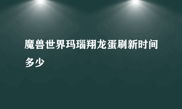 魔兽世界玛瑙翔龙蛋刷新时间多少