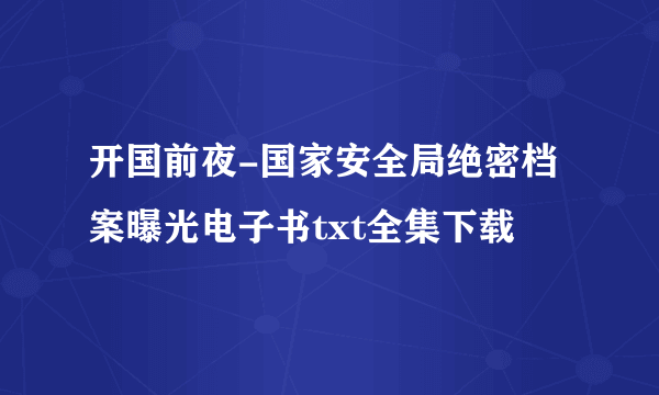 开国前夜-国家安全局绝密档案曝光电子书txt全集下载