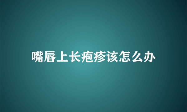 嘴唇上长疱疹该怎么办