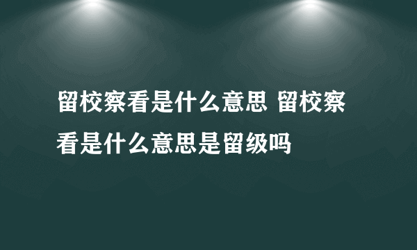 留校察看是什么意思 留校察看是什么意思是留级吗