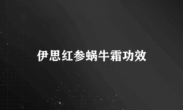 伊思红参蜗牛霜功效