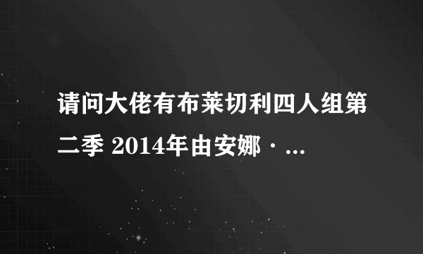 请问大佬有布莱切利四人组第二季 2014年由安娜·麦克西维尔·马丁主演的免费高清百度云资源吗