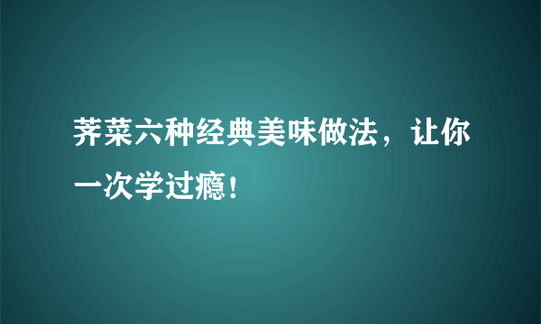 荠菜六种经典美味做法，让你一次学过瘾！