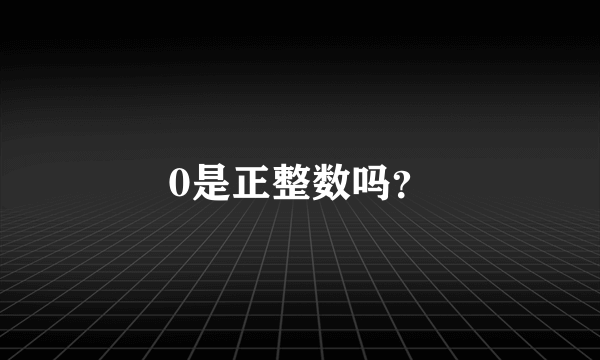 0是正整数吗？