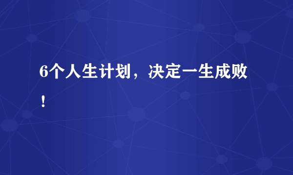 6个人生计划，决定一生成败！