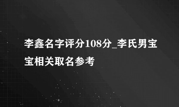 李鑫名字评分108分_李氏男宝宝相关取名参考