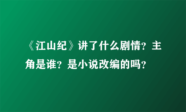 《江山纪》讲了什么剧情？主角是谁？是小说改编的吗？