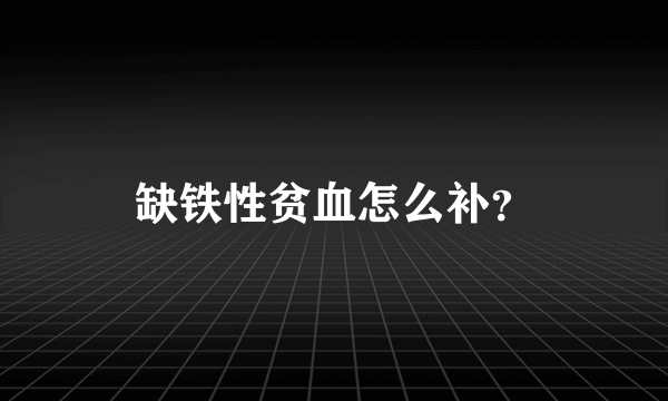 缺铁性贫血怎么补？